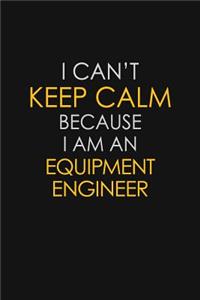 I Can't Keep Calm Because I Am An Equipment Engineer