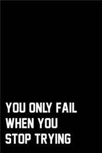 You Only Fail When You Stop Trying