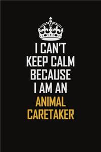 I Can't Keep Calm Because I Am An Animal Caretaker