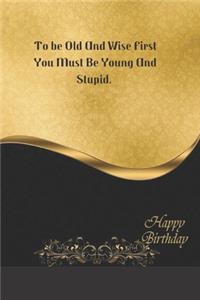 To be Old And Wise First You Must Be Young And Stupid