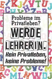 Probleme im Privatleben? Werde Lehrerin. Kein Privatleben, keine Probleme!