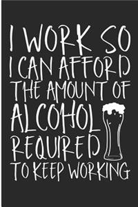 I Work So I Can Afford The Amount Of Alcohol Required To Keep Working