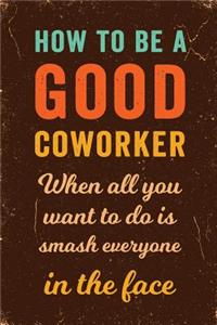 How to Be a Good Coworker When All You Want to Do is Smash Everyone in the Face Notebook Vintage
