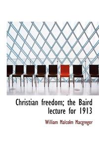 Christian Freedom; The Baird Lecture for 1913
