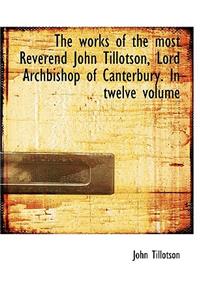 The Works of the Most Reverend John Tillotson, Lord Archbishop of Canterbury. in Twelve Volume
