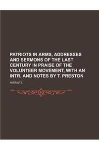 Patriots in Arms, Addresses and Sermons of the Last Century in Praise of the Volunteer Movement, with an Intr. and Notes by T. Preston