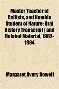 Master Teacher of Cellists, and Humble Student of Nature; Oral History Transcript and Related Material, 1982-1984