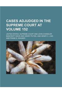 United States Reports; Cases Adjudged in the Supreme Court at ... and Rules Announced at ... Volume 152