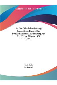 Zu Der Offentlichen Prufung Sammtlicher Klassen Des Domgymnasiums Zu Naumburg Den 25, 27, Und 28 Marz 1871 (1871)