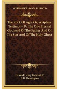 The Rock of Ages Or, Scripture Testimony to the One Eternal Godhead of the Father and of the Son and of the Holy Ghost