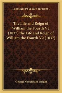 The Life and Reign of William the Fourth V2 (1837) the Life and Reign of William the Fourth V2 (1837)