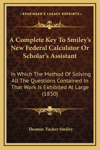 A Complete Key to Smiley's New Federal Calculator or Scholar's Assistant
