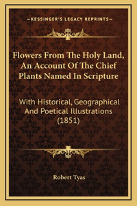 Flowers From The Holy Land, An Account Of The Chief Plants Named In Scripture