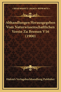 Abhandlungen Herausgegeben Vom Naturwissenschaftlichen Verein Zu Bremen V16 (1900)