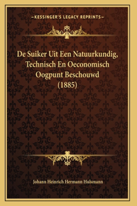 De Suiker Uit Een Natuurkundig, Technisch En Oeconomisch Oogpunt Beschouwd (1885)