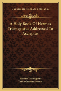Holy Book Of Hermes Trismegistus Addressed To Asclepius