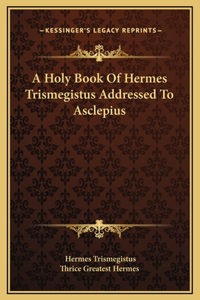 Holy Book Of Hermes Trismegistus Addressed To Asclepius