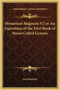 Mysterium Magnum V2 or An Exposition of the First Book of Moses Called Genesis