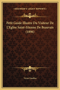 Petit Guide Illustre Du Visiteur De L'Eglise Saint-Etienne De Beauvais (1896)
