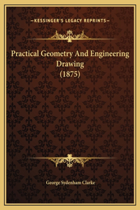 Practical Geometry And Engineering Drawing (1875)