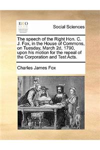 The Speech of the Right Hon. C. J. Fox, in the House of Commons, on Tuesday, March 2d, 1790, Upon His Motion for the Repeal of the Corporation and Test Acts.