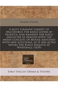 A Most Pleasant Comedy of Mucedorus the Kings Sonne of Valentia, and Amadine the Kings Daughter of Aragon with the Merry Conceits of Mouse: Amplified with New Additions, as It Was Acted Before the Kings Majestie at Whitehall (1639)