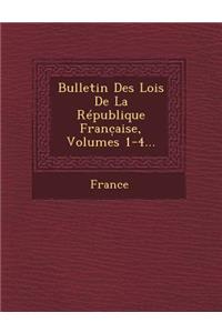 Bulletin Des Lois de La Republique Franc Aise, Volumes 1-4...
