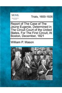 Report of the Case of the Jeune Eugenie, Determined in the Circuit Court of the United States, for the First Circuit, at Boston, December, 1821