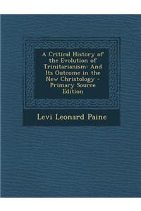 Critical History of the Evolution of Trinitarianism: And Its Outcome in the New Christology