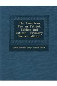 The American Jew as Patriot, Soldier and Citizen - Primary Source Edition