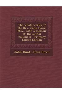 The Whole Works of the REV. John Howe, M.A., with a Memoir of the Author Volume 5 - Primary Source Edition