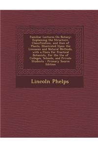 Familiar Lectures on Botany: Explaining the Structure, Classification, and Uses of Plants, Illustrated Upon the Linnaean and Natural Methods, with a Flora for Practical Botanists, for the Use of Colleges, Schools, and Private Students
