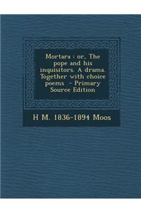 Mortara: Or, the Pope and His Inquisitors. a Drama. Together with Choice Poems