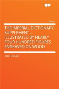 The Imperial Dictionary. Supplement ... Illustrated by Nearly Four Hundred Figures Engraved on Wood