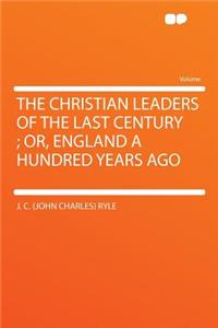 The Christian Leaders of the Last Century; Or, England a Hundred Years Ago