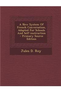 A New System of French Conversation, Adapted for Schools and Self-Instruction - Primary Source Edition