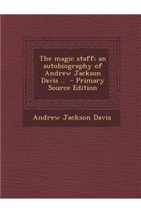 The Magic Staff; An Autobiography of Andrew Jackson Davis ..