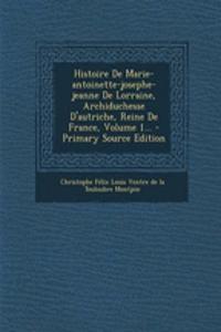 Histoire De Marie-antoinette-josephe-jeanne De Lorraine, Archiduchesse D'autriche, Reine De France, Volume 1... - Primary Source Edition