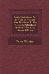 Essais Historiques Sur La Ville de Valence: Avec Des Notes Et Des Pieces Justificatives Inedites - Primary Source Edition