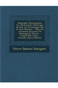 Biographie Saintongeaise: Ou, Dictionnaire Historique de Tous Les Personnages Qui Se Sont Illustres ... Dans Les Anciennes Provinces de Saintonge Et D'Aunis ... Jusqu'a Nos Jours - Primary Source Edition