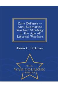 Zone Defense -- Anti-Submarine Warfare Strategy in the Age of Littoral Warfare - War College Series