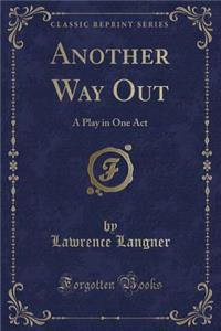 Another Way Out: A Play in One Act (Classic Reprint)