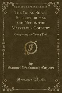 The Young Silver Seekers, or Hal and Ned in the Marvelous Country: Completing the Young Trail (Classic Reprint)