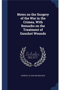 Notes on the Surgery of the War in the Crimea, With Remarks on the Treatment of Gunshot Wounds