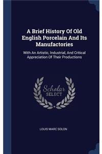 A Brief History of Old English Porcelain and Its Manufactories: With an Artistic, Industrial, and Critical Appreciation of Their Productions