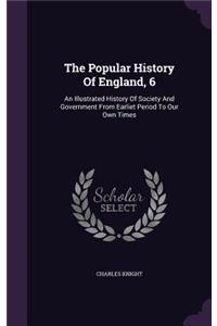 The Popular History Of England, 6: An Illustrated History Of Society And Government From Earliet Period To Our Own Times