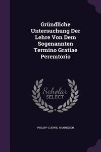 Grundliche Untersuchung Der Lehre Von Dem Sogenannten Termino Gratiae Peremtorio