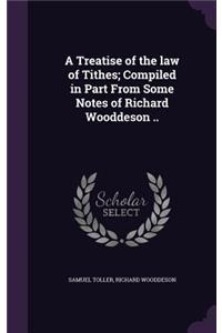 A Treatise of the law of Tithes; Compiled in Part From Some Notes of Richard Wooddeson ..