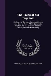 The Trees of Old England: Sketches of the Aspects, Associations, and Uses of Those Which Constitute the Forests, and Give Effect to the Scenery of Our Native Country