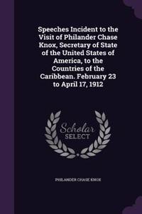 Speeches Incident to the Visit of Philander Chase Knox, Secretary of State of the United States of America, to the Countries of the Caribbean. February 23 to April 17, 1912